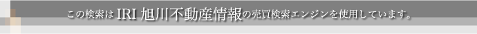 この検索はIRI旭川不動産情報の売買検索エンジンを使用しています。